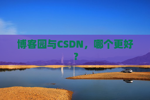 博客园与CSDN，哪个更好？